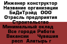 Инженер-конструктор › Название организации ­ БиДиТрэйд, ООО › Отрасль предприятия ­ Строительство › Минимальный оклад ­ 1 - Все города Работа » Вакансии   . Чувашия респ.,Алатырь г.